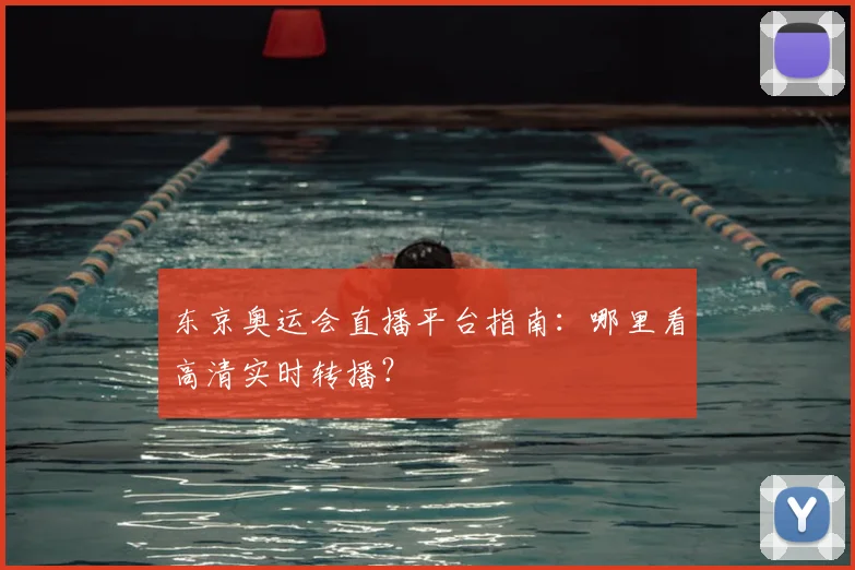 东京奥运会直播平台指南：哪里看高清实时转播？