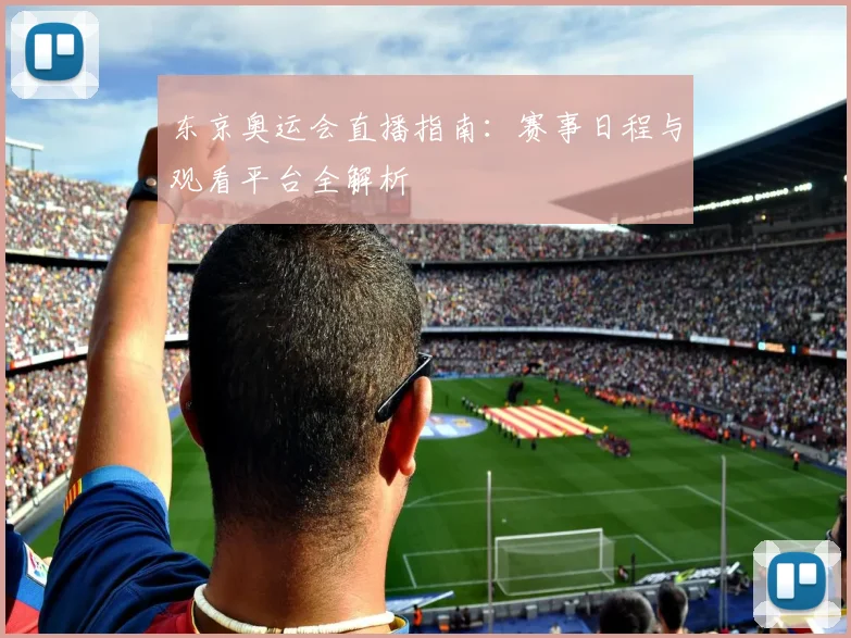 东京奥运会直播指南：赛事日程与观看平台全解析