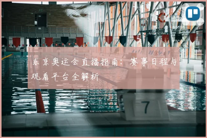 东京奥运会直播指南：赛事日程与观看平台全解析